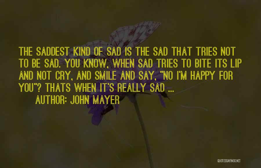 John Mayer Quotes: The Saddest Kind Of Sad Is The Sad That Tries Not To Be Sad. You Know, When Sad Tries To