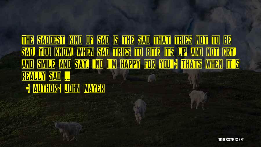 John Mayer Quotes: The Saddest Kind Of Sad Is The Sad That Tries Not To Be Sad. You Know, When Sad Tries To