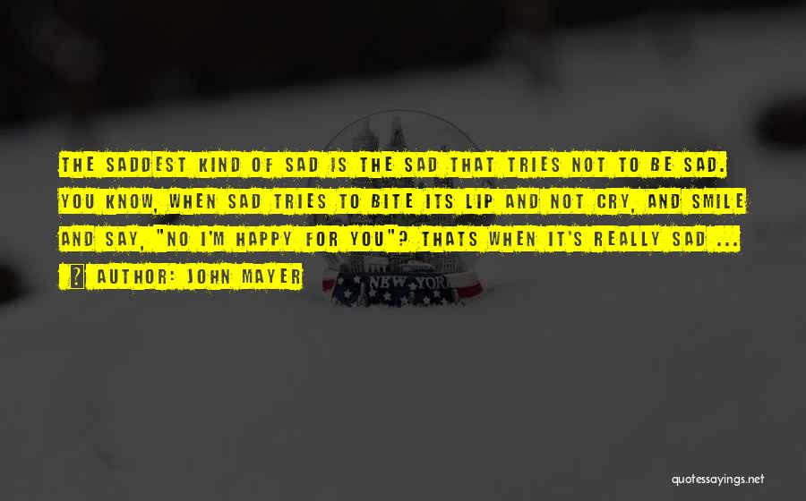 John Mayer Quotes: The Saddest Kind Of Sad Is The Sad That Tries Not To Be Sad. You Know, When Sad Tries To