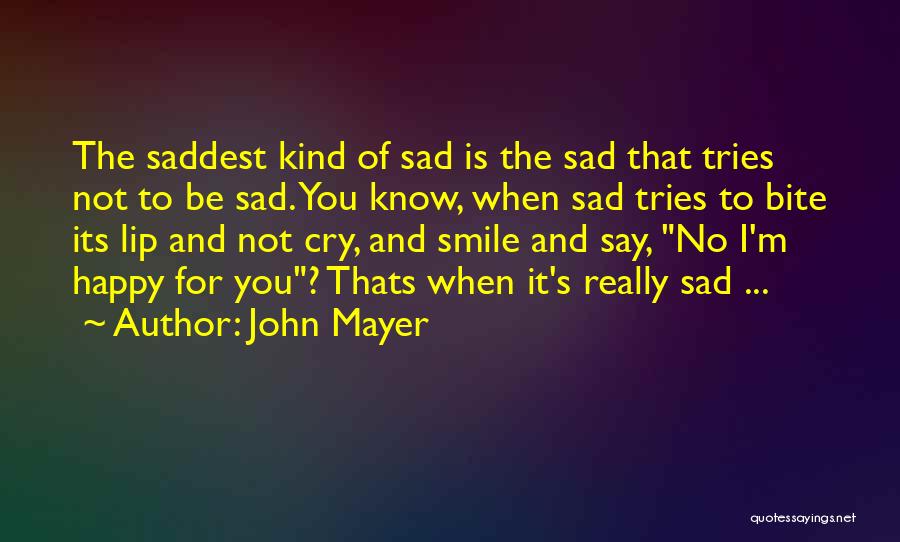 John Mayer Quotes: The Saddest Kind Of Sad Is The Sad That Tries Not To Be Sad. You Know, When Sad Tries To