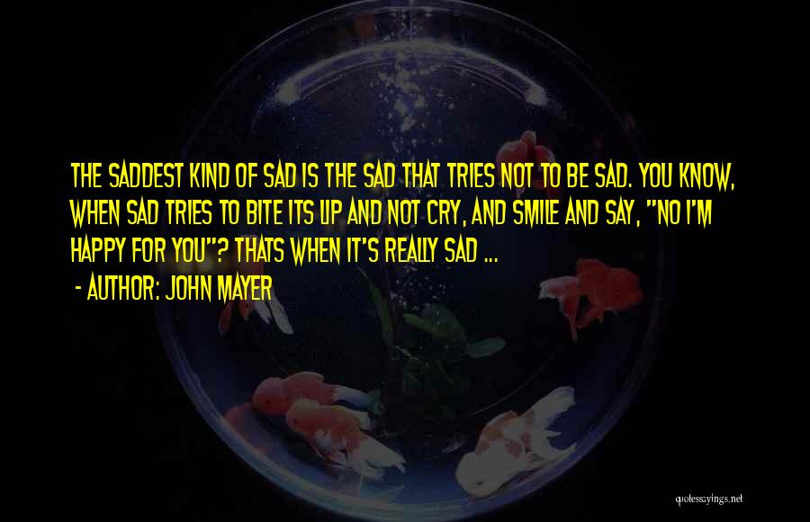 John Mayer Quotes: The Saddest Kind Of Sad Is The Sad That Tries Not To Be Sad. You Know, When Sad Tries To