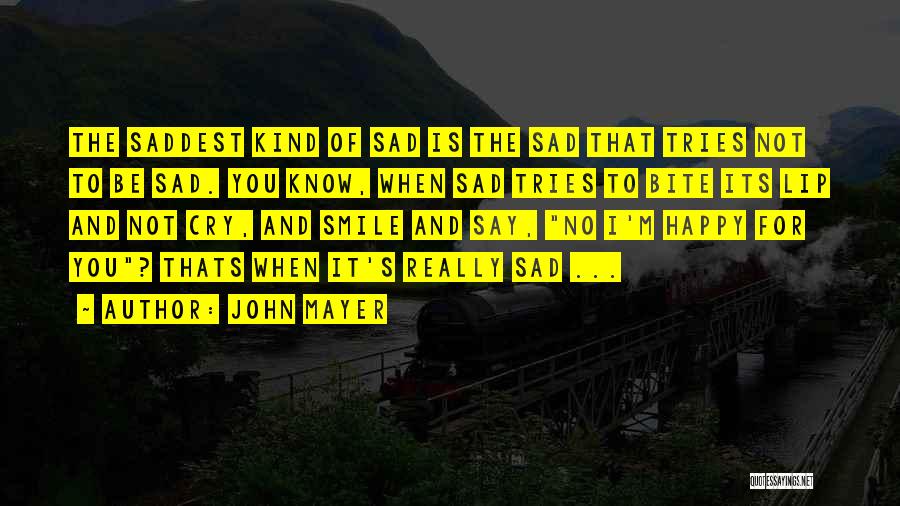 John Mayer Quotes: The Saddest Kind Of Sad Is The Sad That Tries Not To Be Sad. You Know, When Sad Tries To