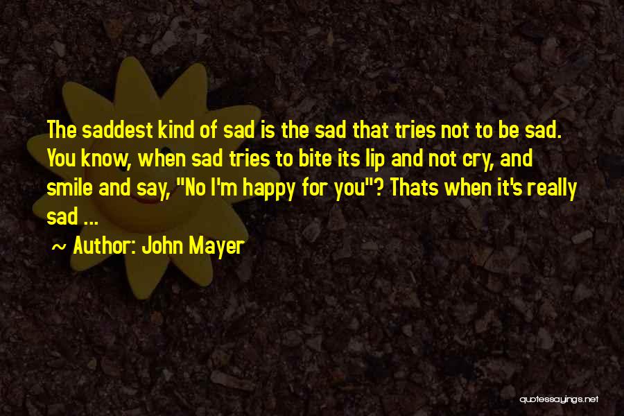 John Mayer Quotes: The Saddest Kind Of Sad Is The Sad That Tries Not To Be Sad. You Know, When Sad Tries To