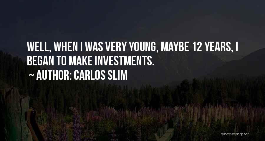 Carlos Slim Quotes: Well, When I Was Very Young, Maybe 12 Years, I Began To Make Investments.