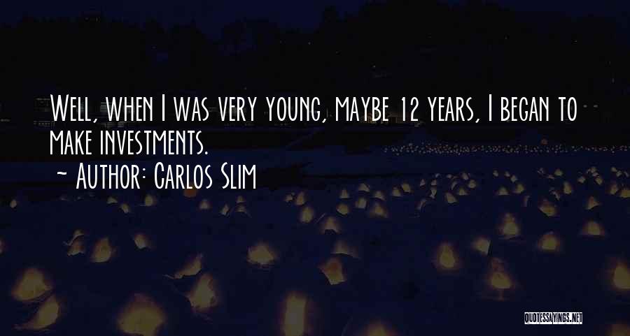 Carlos Slim Quotes: Well, When I Was Very Young, Maybe 12 Years, I Began To Make Investments.