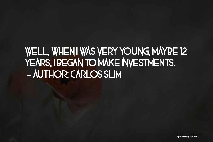 Carlos Slim Quotes: Well, When I Was Very Young, Maybe 12 Years, I Began To Make Investments.