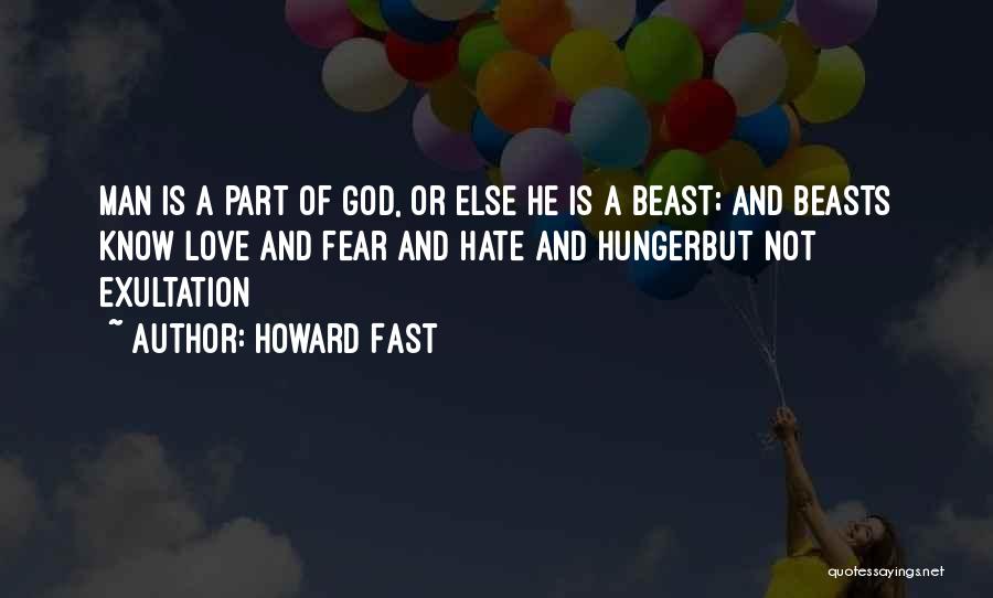 Howard Fast Quotes: Man Is A Part Of God, Or Else He Is A Beast; And Beasts Know Love And Fear And Hate