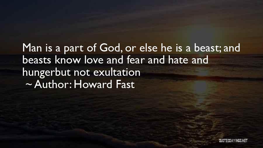 Howard Fast Quotes: Man Is A Part Of God, Or Else He Is A Beast; And Beasts Know Love And Fear And Hate