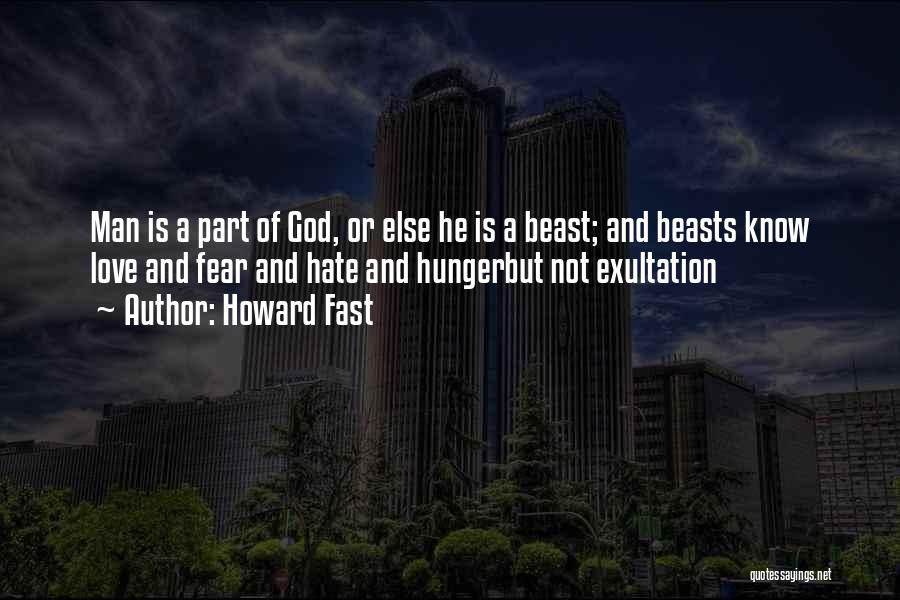 Howard Fast Quotes: Man Is A Part Of God, Or Else He Is A Beast; And Beasts Know Love And Fear And Hate