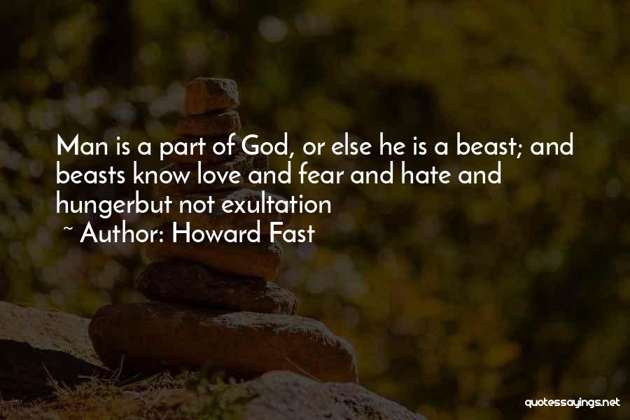 Howard Fast Quotes: Man Is A Part Of God, Or Else He Is A Beast; And Beasts Know Love And Fear And Hate