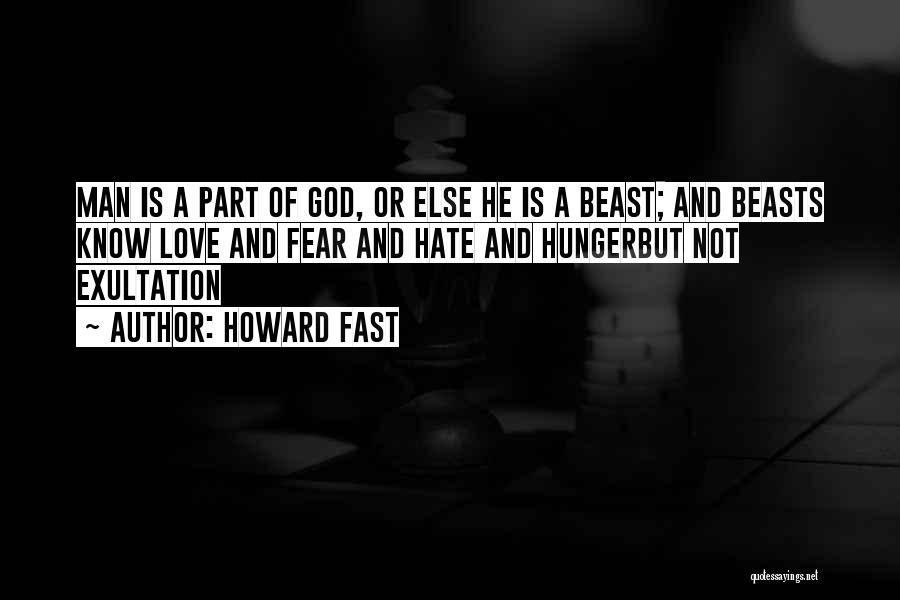 Howard Fast Quotes: Man Is A Part Of God, Or Else He Is A Beast; And Beasts Know Love And Fear And Hate