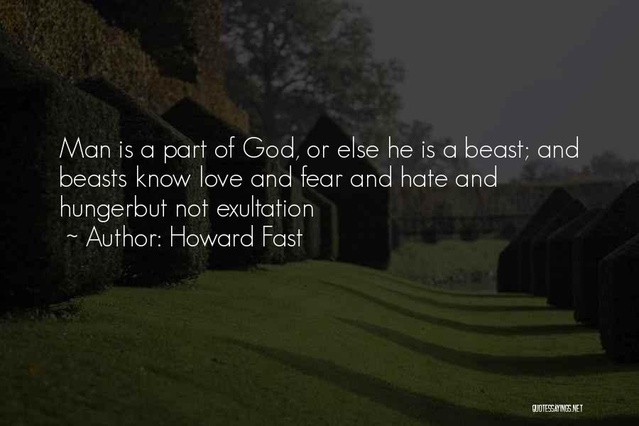 Howard Fast Quotes: Man Is A Part Of God, Or Else He Is A Beast; And Beasts Know Love And Fear And Hate