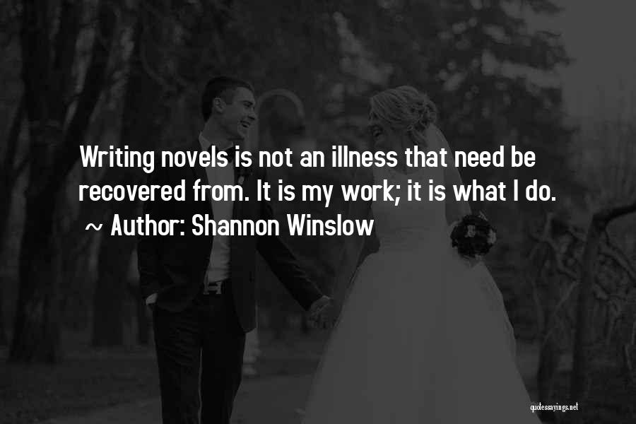 Shannon Winslow Quotes: Writing Novels Is Not An Illness That Need Be Recovered From. It Is My Work; It Is What I Do.