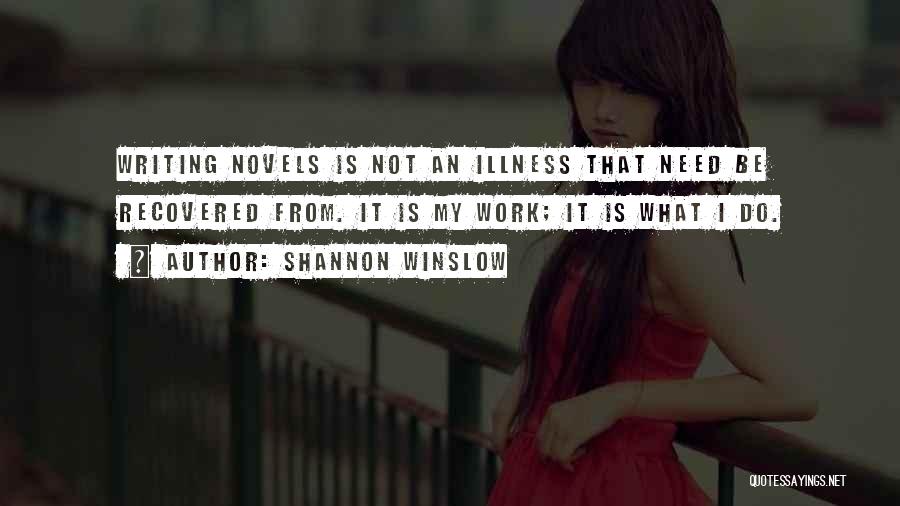 Shannon Winslow Quotes: Writing Novels Is Not An Illness That Need Be Recovered From. It Is My Work; It Is What I Do.