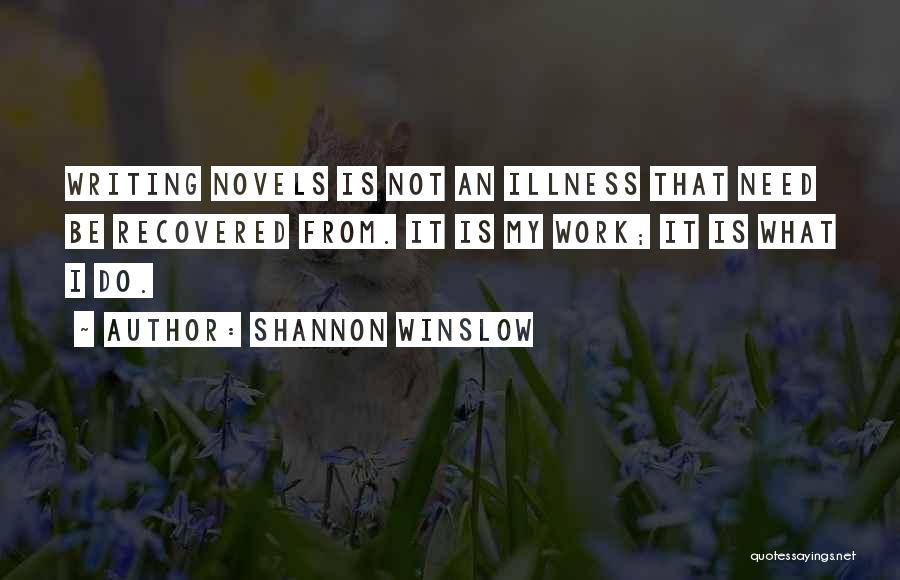 Shannon Winslow Quotes: Writing Novels Is Not An Illness That Need Be Recovered From. It Is My Work; It Is What I Do.