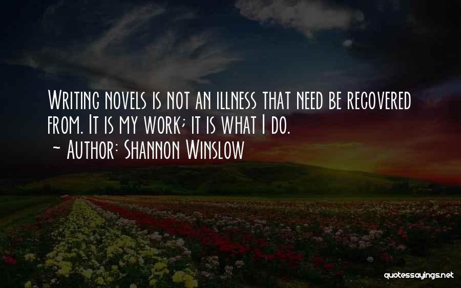 Shannon Winslow Quotes: Writing Novels Is Not An Illness That Need Be Recovered From. It Is My Work; It Is What I Do.