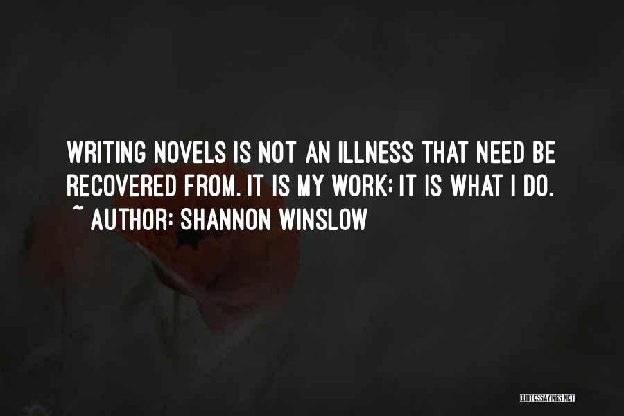 Shannon Winslow Quotes: Writing Novels Is Not An Illness That Need Be Recovered From. It Is My Work; It Is What I Do.