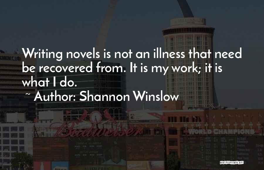 Shannon Winslow Quotes: Writing Novels Is Not An Illness That Need Be Recovered From. It Is My Work; It Is What I Do.