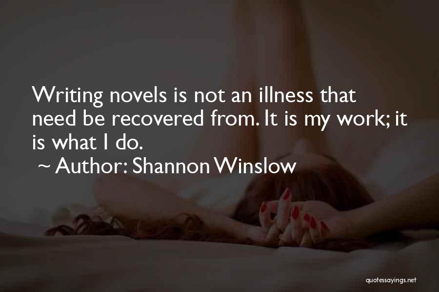 Shannon Winslow Quotes: Writing Novels Is Not An Illness That Need Be Recovered From. It Is My Work; It Is What I Do.