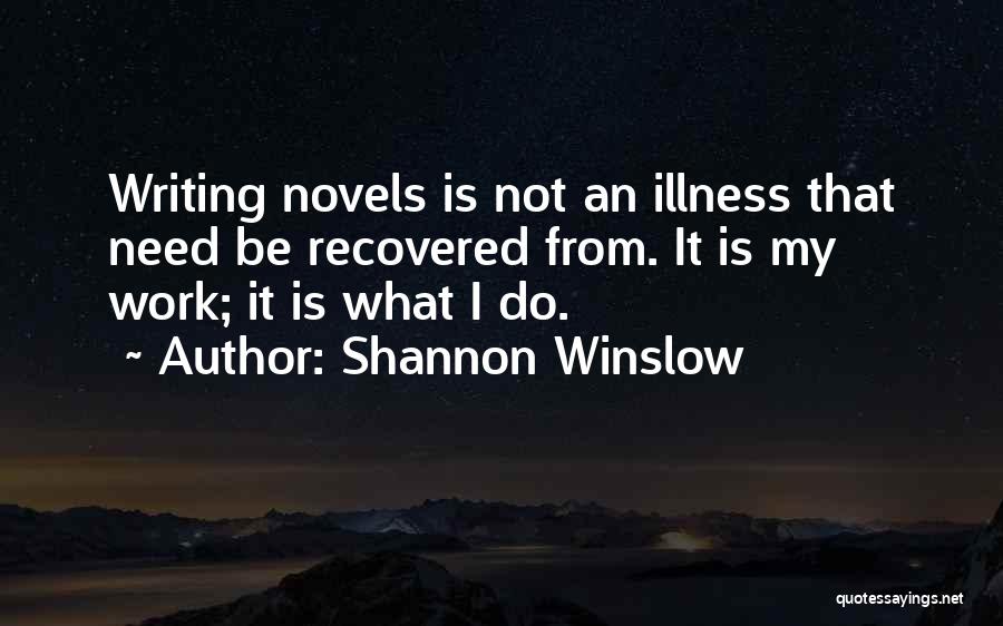 Shannon Winslow Quotes: Writing Novels Is Not An Illness That Need Be Recovered From. It Is My Work; It Is What I Do.