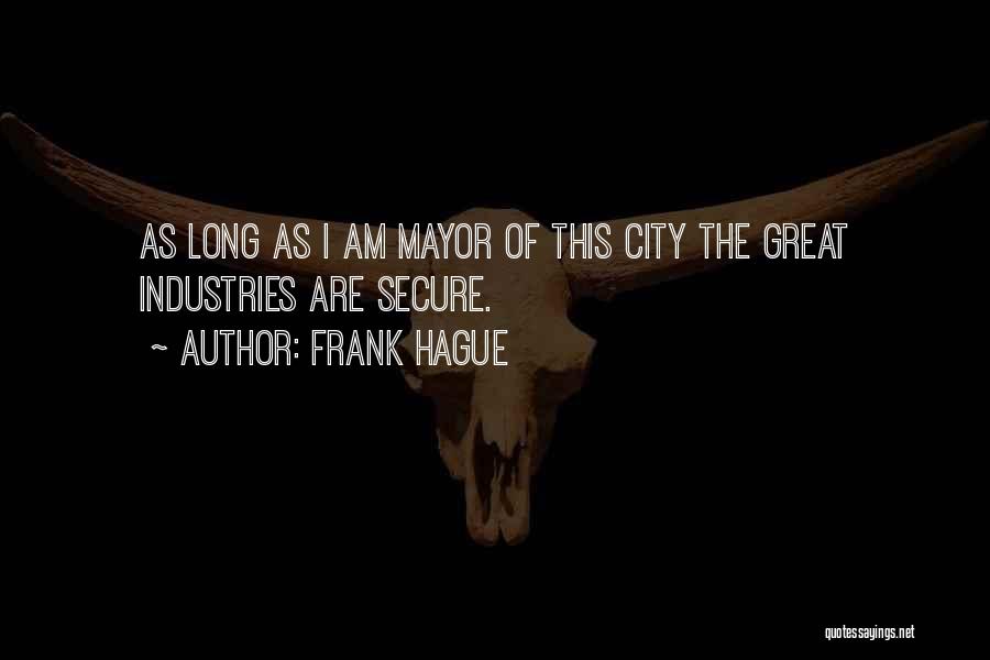 Frank Hague Quotes: As Long As I Am Mayor Of This City The Great Industries Are Secure.