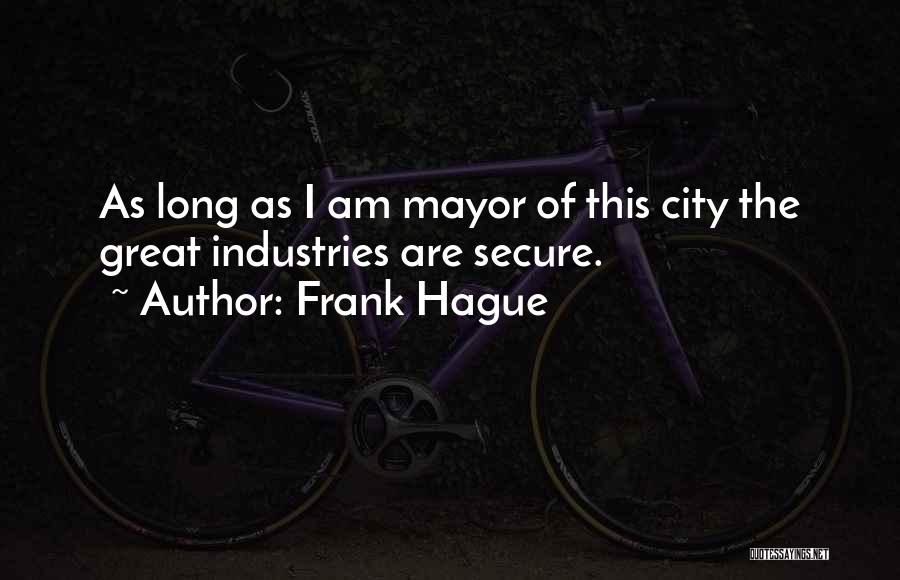 Frank Hague Quotes: As Long As I Am Mayor Of This City The Great Industries Are Secure.