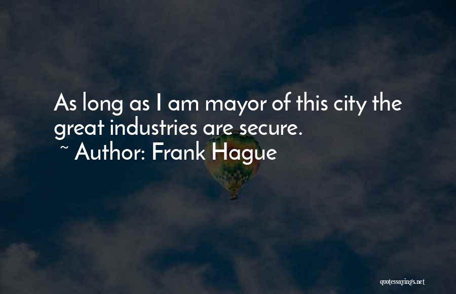 Frank Hague Quotes: As Long As I Am Mayor Of This City The Great Industries Are Secure.