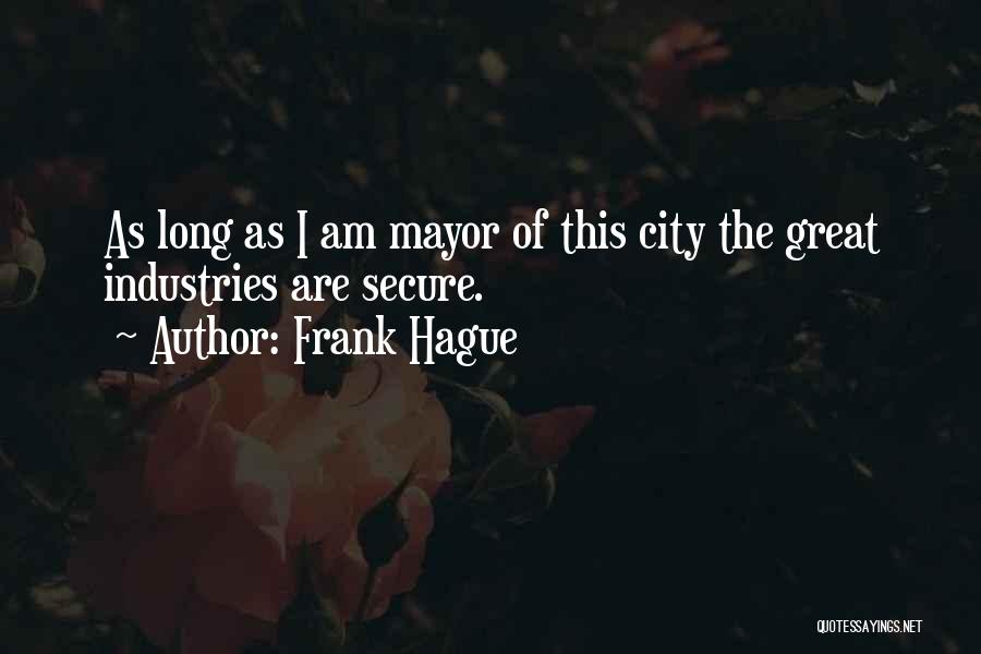 Frank Hague Quotes: As Long As I Am Mayor Of This City The Great Industries Are Secure.