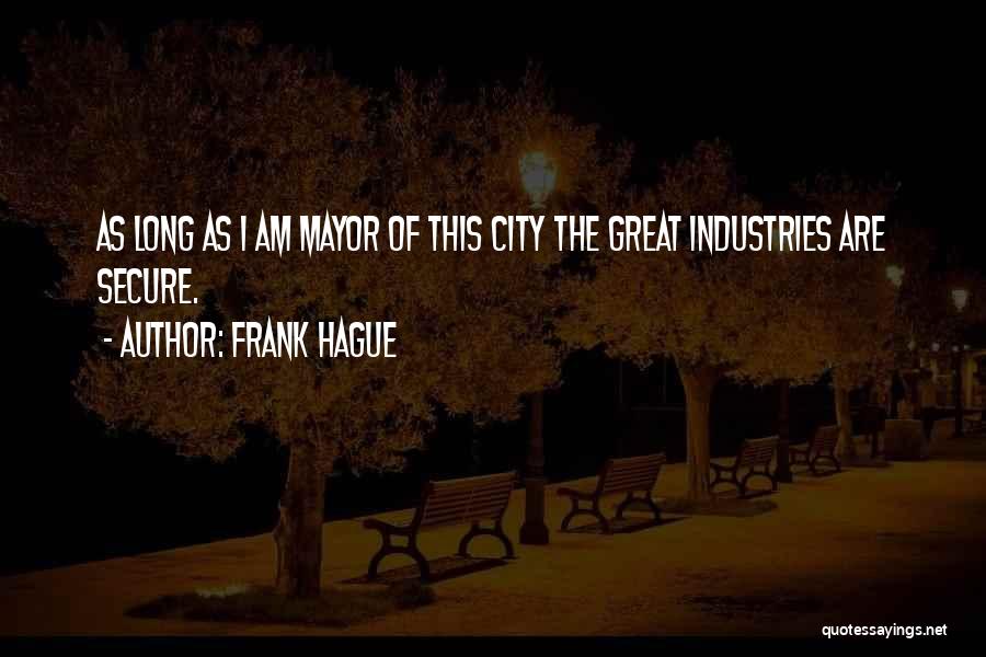 Frank Hague Quotes: As Long As I Am Mayor Of This City The Great Industries Are Secure.