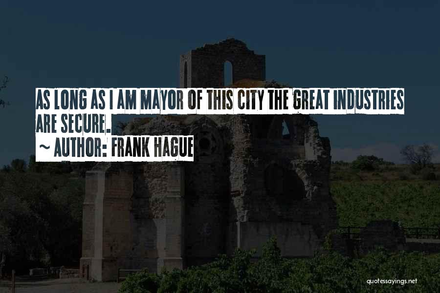 Frank Hague Quotes: As Long As I Am Mayor Of This City The Great Industries Are Secure.