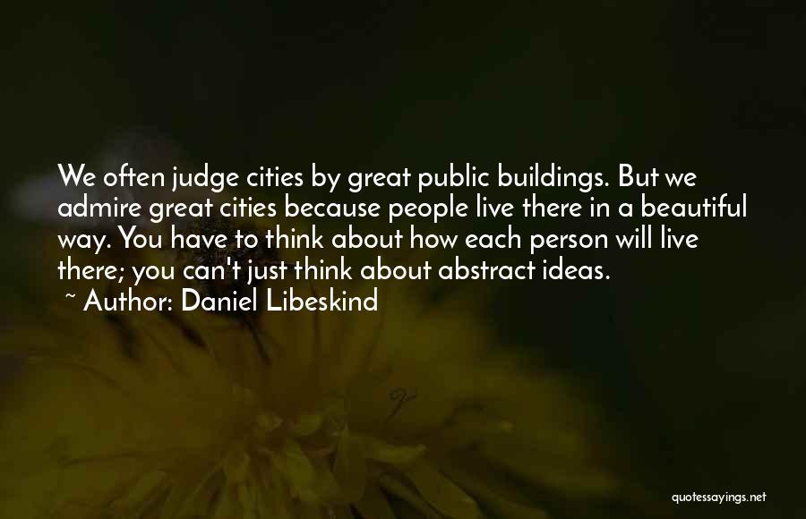 Daniel Libeskind Quotes: We Often Judge Cities By Great Public Buildings. But We Admire Great Cities Because People Live There In A Beautiful