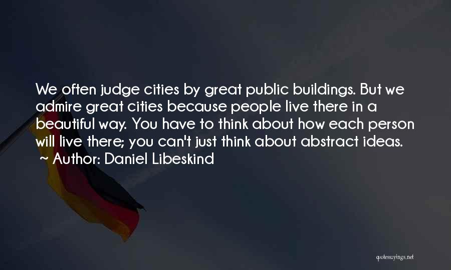 Daniel Libeskind Quotes: We Often Judge Cities By Great Public Buildings. But We Admire Great Cities Because People Live There In A Beautiful