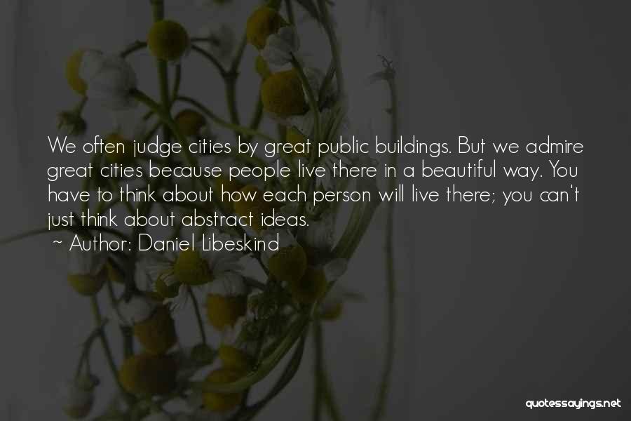 Daniel Libeskind Quotes: We Often Judge Cities By Great Public Buildings. But We Admire Great Cities Because People Live There In A Beautiful