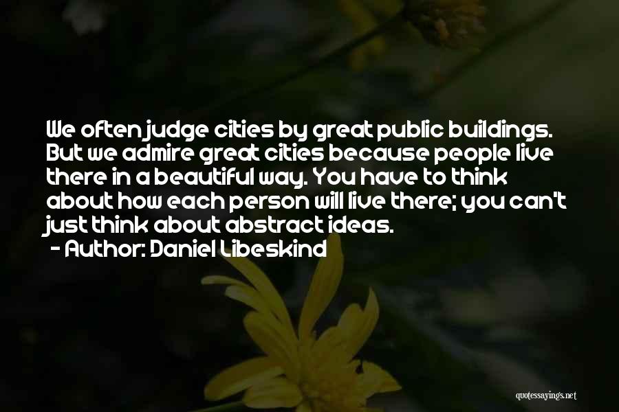 Daniel Libeskind Quotes: We Often Judge Cities By Great Public Buildings. But We Admire Great Cities Because People Live There In A Beautiful