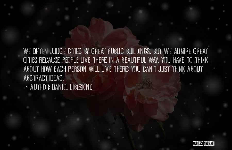 Daniel Libeskind Quotes: We Often Judge Cities By Great Public Buildings. But We Admire Great Cities Because People Live There In A Beautiful