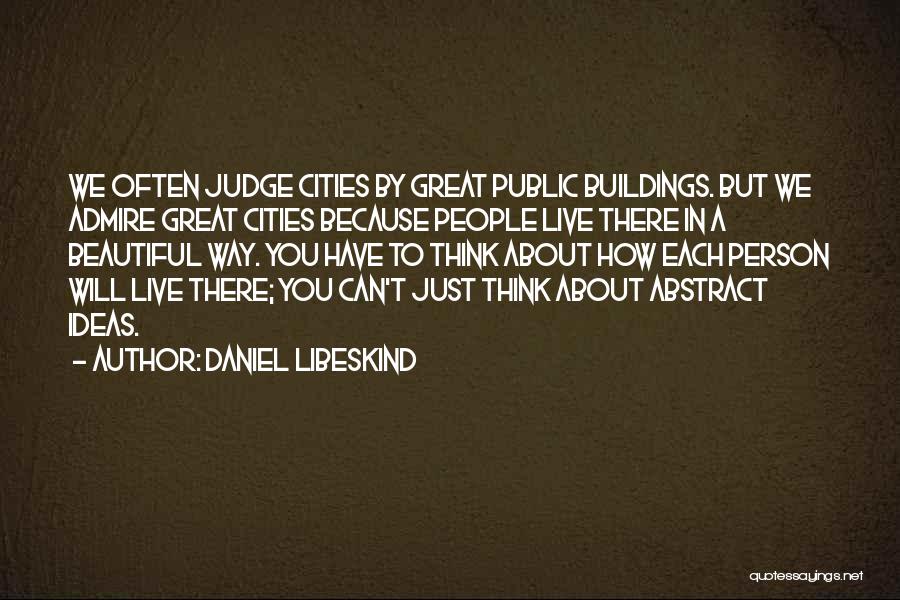Daniel Libeskind Quotes: We Often Judge Cities By Great Public Buildings. But We Admire Great Cities Because People Live There In A Beautiful