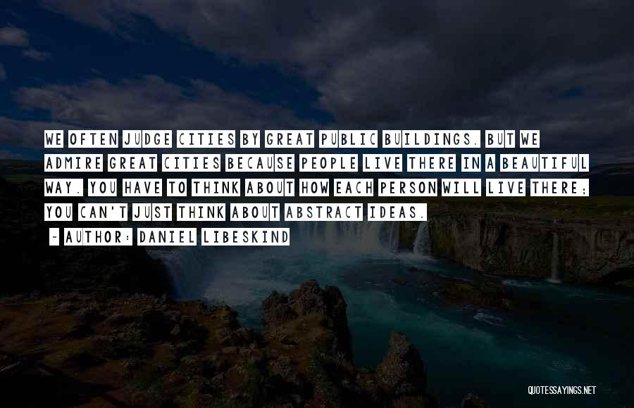 Daniel Libeskind Quotes: We Often Judge Cities By Great Public Buildings. But We Admire Great Cities Because People Live There In A Beautiful