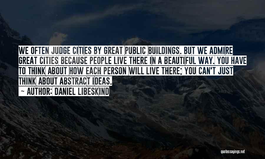 Daniel Libeskind Quotes: We Often Judge Cities By Great Public Buildings. But We Admire Great Cities Because People Live There In A Beautiful