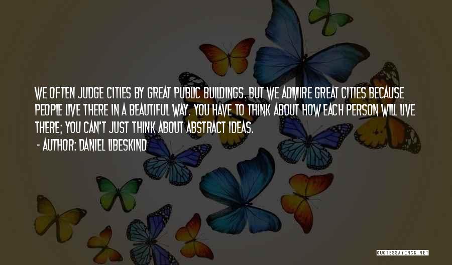 Daniel Libeskind Quotes: We Often Judge Cities By Great Public Buildings. But We Admire Great Cities Because People Live There In A Beautiful