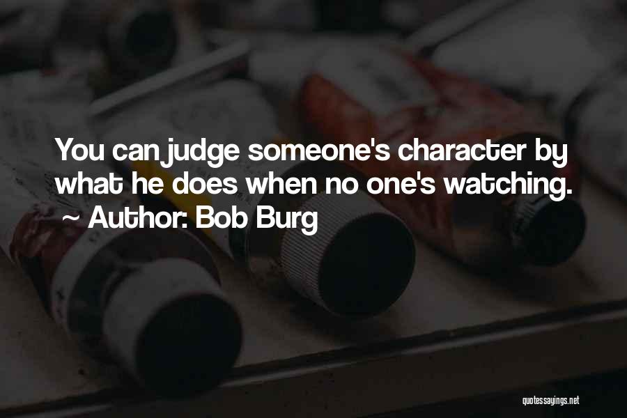 Bob Burg Quotes: You Can Judge Someone's Character By What He Does When No One's Watching.