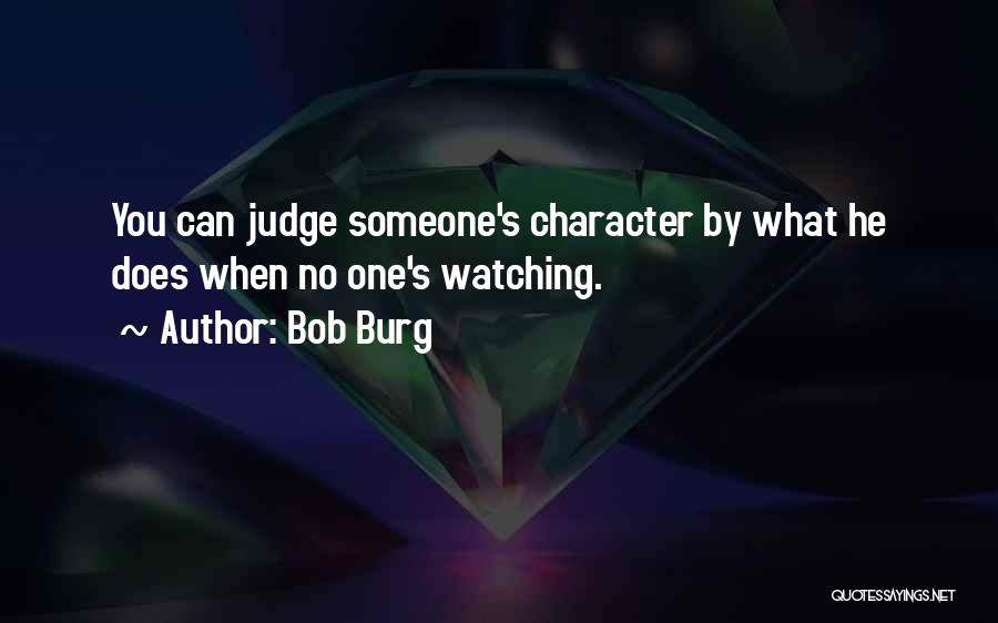 Bob Burg Quotes: You Can Judge Someone's Character By What He Does When No One's Watching.