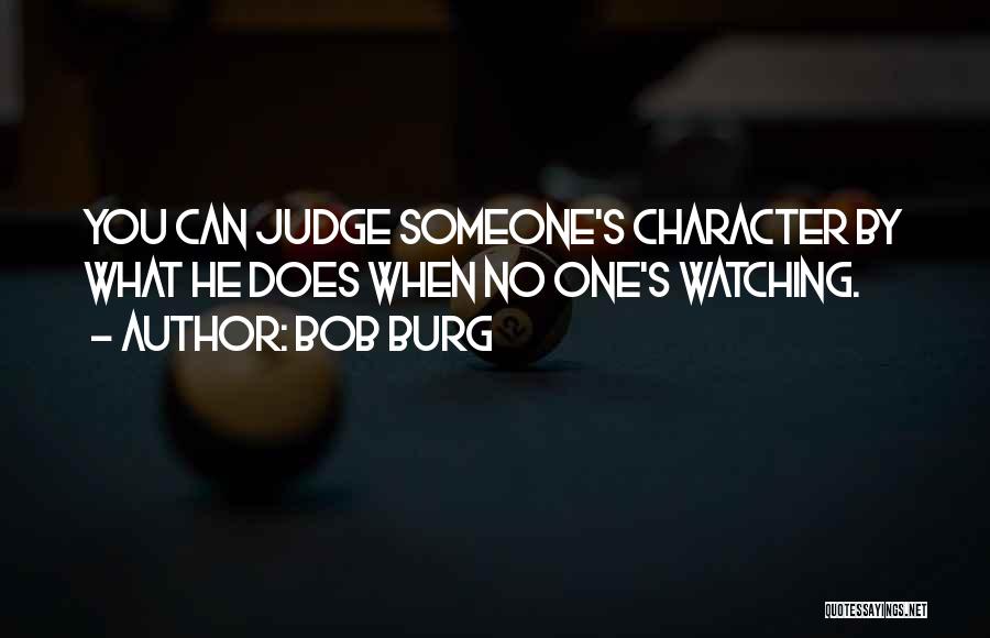 Bob Burg Quotes: You Can Judge Someone's Character By What He Does When No One's Watching.