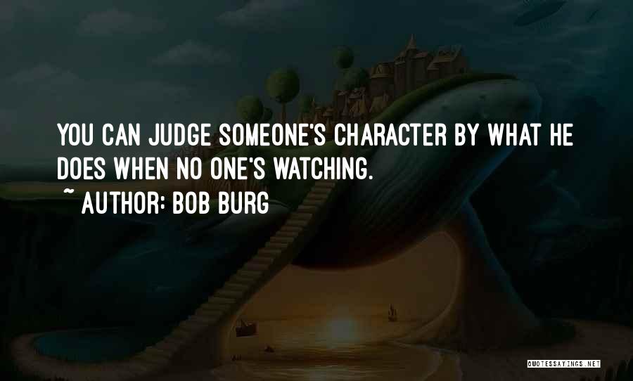 Bob Burg Quotes: You Can Judge Someone's Character By What He Does When No One's Watching.