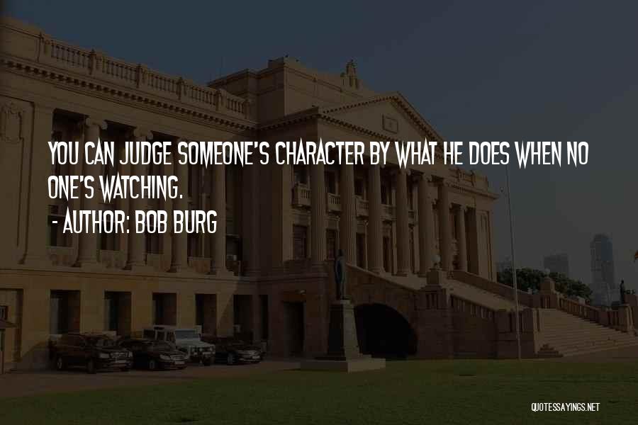 Bob Burg Quotes: You Can Judge Someone's Character By What He Does When No One's Watching.