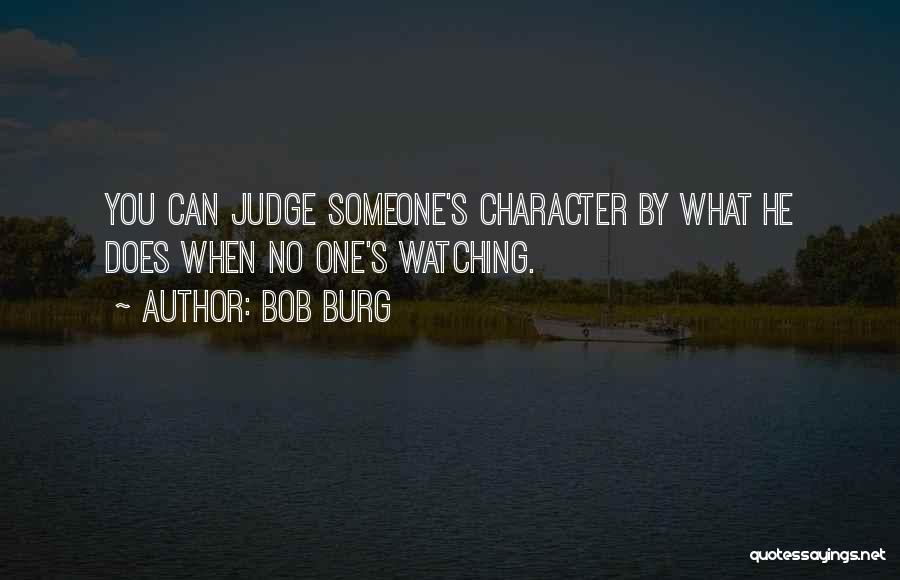 Bob Burg Quotes: You Can Judge Someone's Character By What He Does When No One's Watching.