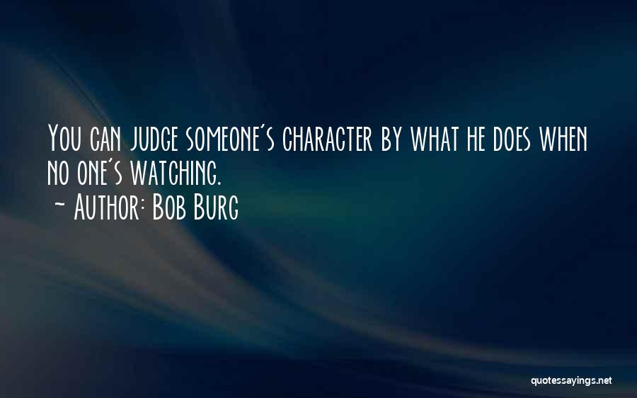 Bob Burg Quotes: You Can Judge Someone's Character By What He Does When No One's Watching.