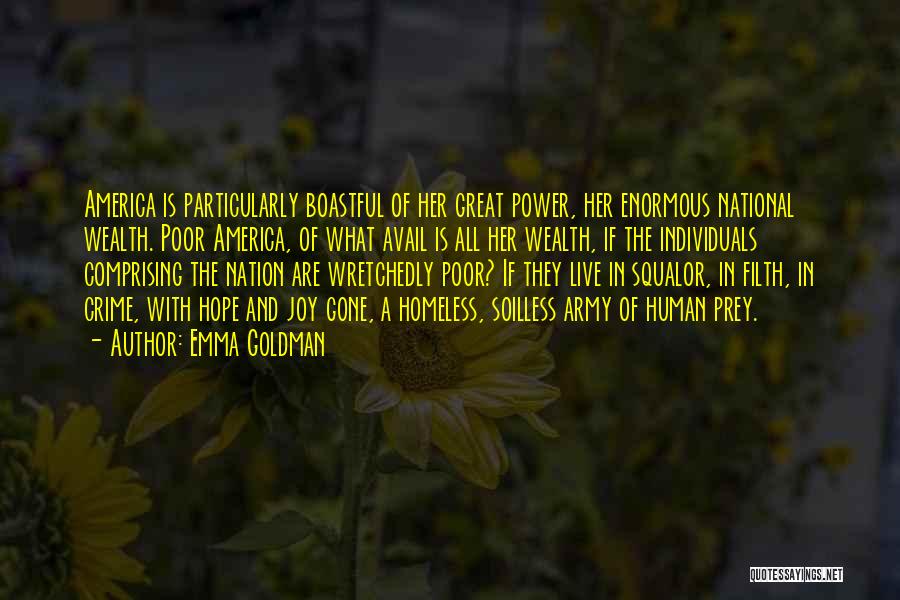 Emma Goldman Quotes: America Is Particularly Boastful Of Her Great Power, Her Enormous National Wealth. Poor America, Of What Avail Is All Her