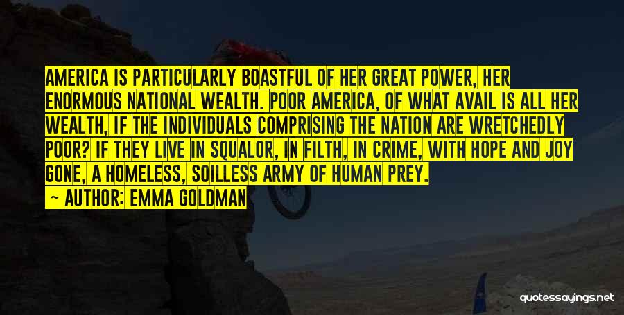 Emma Goldman Quotes: America Is Particularly Boastful Of Her Great Power, Her Enormous National Wealth. Poor America, Of What Avail Is All Her
