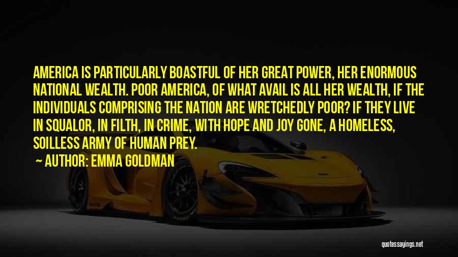 Emma Goldman Quotes: America Is Particularly Boastful Of Her Great Power, Her Enormous National Wealth. Poor America, Of What Avail Is All Her