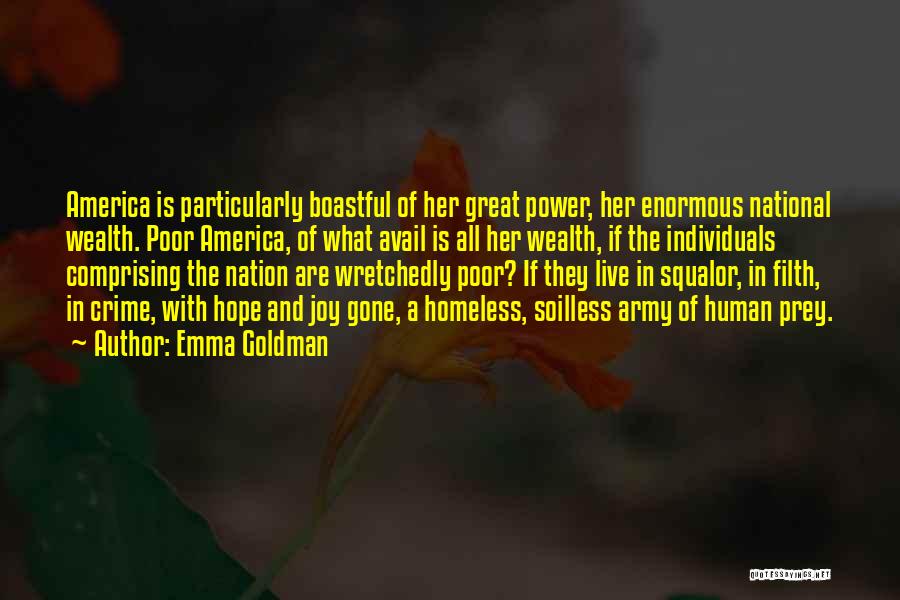 Emma Goldman Quotes: America Is Particularly Boastful Of Her Great Power, Her Enormous National Wealth. Poor America, Of What Avail Is All Her